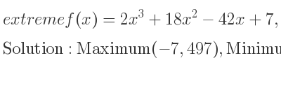 The extreme f(x)=2x^3+18x^2-42x+7,-7<= x<= 2 is Maximum(-7,497),Minimum(1,-15),Maximum(2,11)